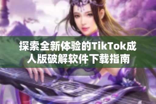 探索全新体验的TikTok成人版破解软件下载指南