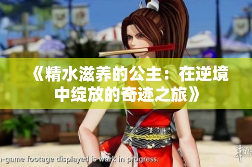 《精水滋养的公主：在逆境中绽放的奇迹之旅》
