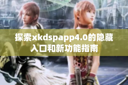 探索xkdspapp4.0的隐藏入口和新功能指南