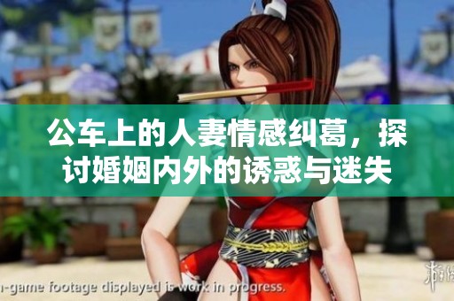 公车上的人妻情感纠葛，探讨婚姻内外的诱惑与迷失