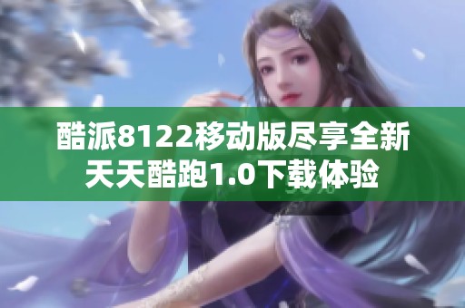 酷派8122移动版尽享全新天天酷跑1.0下载体验