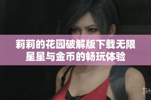 莉莉的花园破解版下载无限星星与金币的畅玩体验