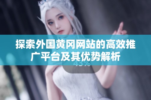 探索外国黄冈网站的高效推广平台及其优势解析