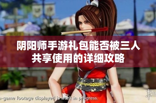 阴阳师手游礼包能否被三人共享使用的详细攻略