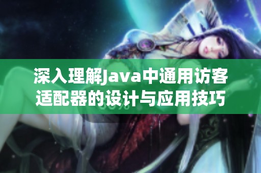 深入理解Java中通用访客适配器的设计与应用技巧