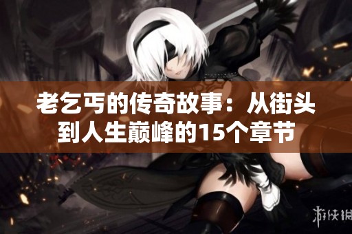 老乞丐的传奇故事：从街头到人生巅峰的15个章节