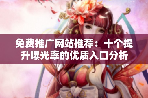 免费推广网站推荐：十个提升曝光率的优质入口分析