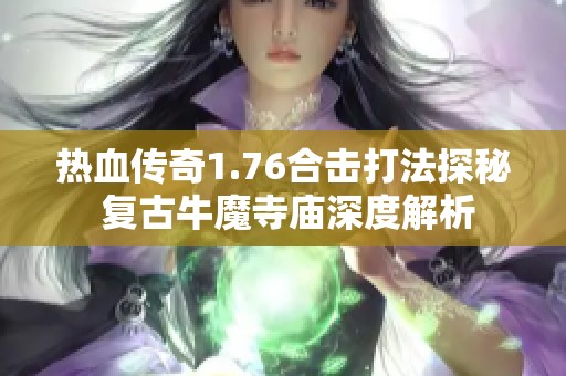 热血传奇1.76合击打法探秘 复古牛魔寺庙深度解析