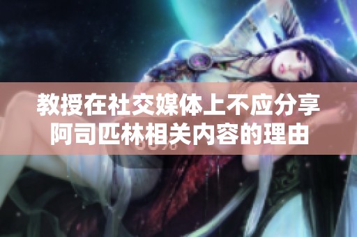 教授在社交媒体上不应分享阿司匹林相关内容的理由