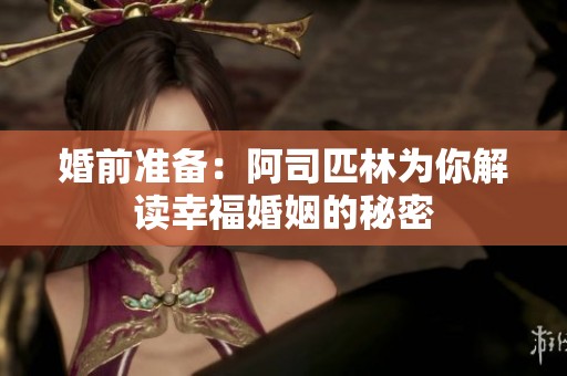 婚前准备：阿司匹林为你解读幸福婚姻的秘密