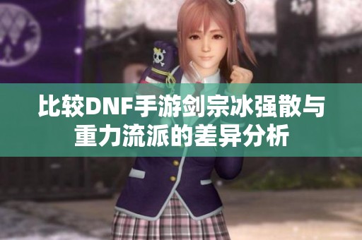 比较DNF手游剑宗冰强散与重力流派的差异分析
