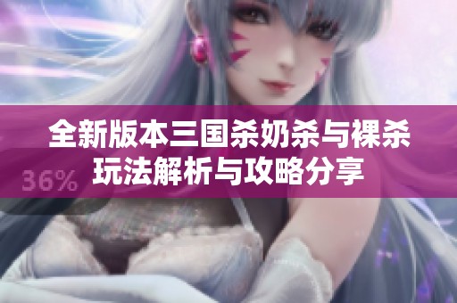 全新版本三国杀奶杀与裸杀玩法解析与攻略分享