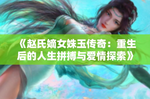 《赵氏嫡女姝玉传奇：重生后的人生拼搏与爱情探索》