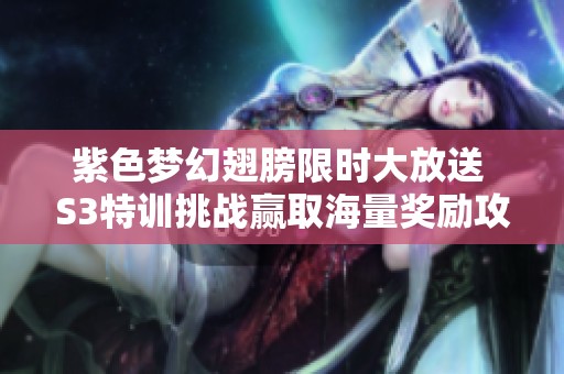 紫色梦幻翅膀限时大放送 S3特训挑战赢取海量奖励攻略