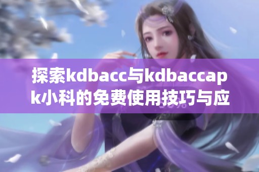 探索kdbacc与kdbaccapk小科的免费使用技巧与应用解析