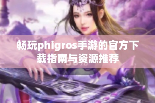 畅玩phigros手游的官方下载指南与资源推荐