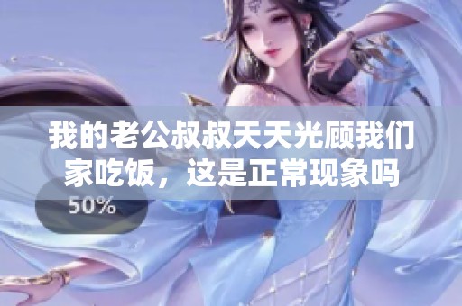 我的老公叔叔天天光顾我们家吃饭，这是正常现象吗