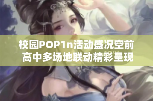 校园POP1n活动盛况空前 高中多场地联动精彩呈现