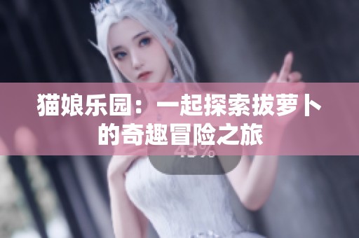 猫娘乐园：一起探索拔萝卜的奇趣冒险之旅
