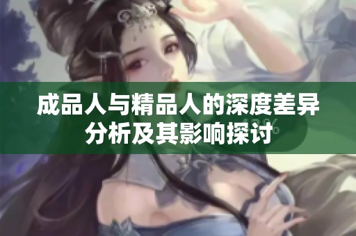 成品人与精品人的深度差异分析及其影响探讨