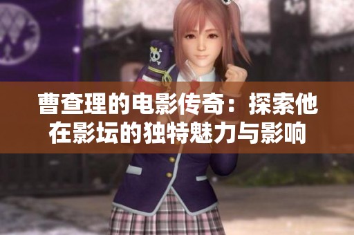 曹查理的电影传奇：探索他在影坛的独特魅力与影响