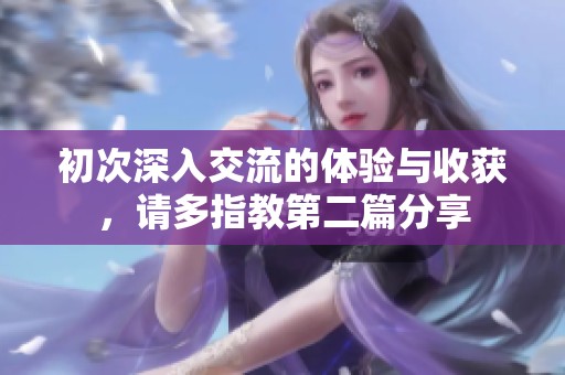 初次深入交流的体验与收获，请多指教第二篇分享