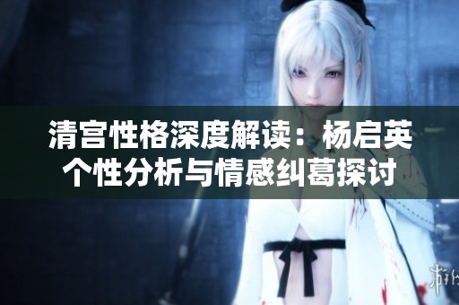 清宫性格深度解读：杨启英个性分析与情感纠葛探讨
