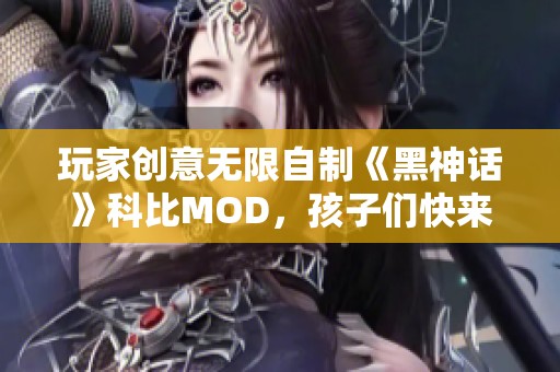 玩家创意无限自制《黑神话》科比MOD，孩子们快来体验吧