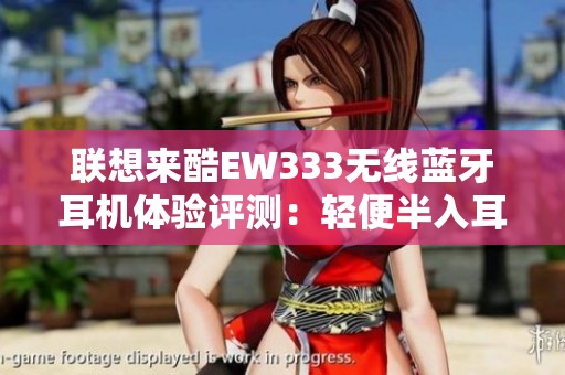 联想来酷EW333无线蓝牙耳机体验评测：轻便半入耳设计与音质表现分析