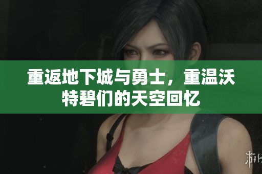 重返地下城与勇士，重温沃特碧们的天空回忆