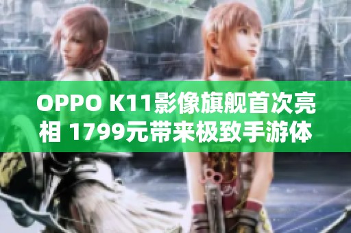 OPPO K11影像旗舰首次亮相 1799元带来极致手游体验