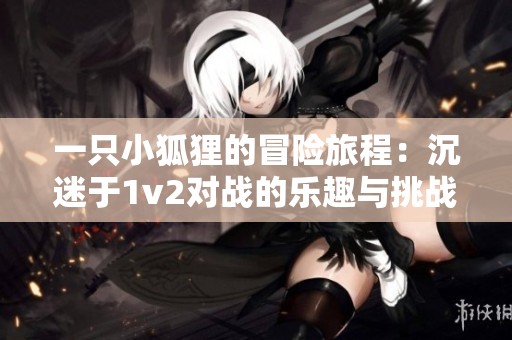 一只小狐狸的冒险旅程：沉迷于1v2对战的乐趣与挑战