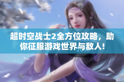 超时空战士2全方位攻略，助你征服游戏世界与敌人!