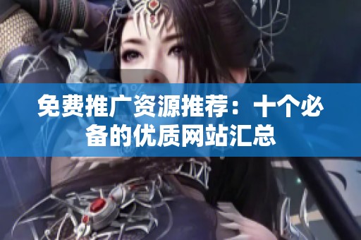 免费推广资源推荐：十个必备的优质网站汇总