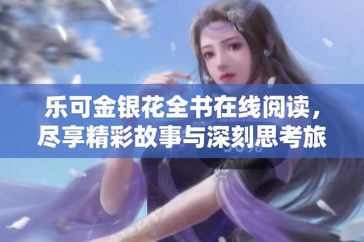 乐可金银花全书在线阅读，尽享精彩故事与深刻思考旅程