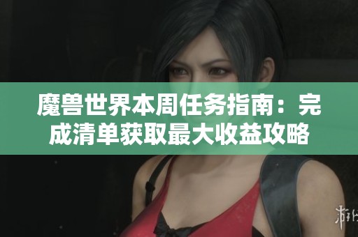 魔兽世界本周任务指南：完成清单获取最大收益攻略
