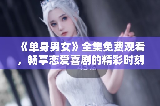 《单身男女》全集免费观看，畅享恋爱喜剧的精彩时刻