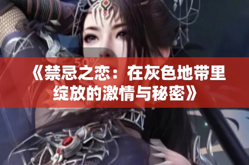 《禁忌之恋：在灰色地带里绽放的激情与秘密》