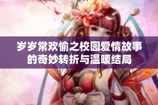 岁岁常欢愉之校园爱情故事的奇妙转折与温暖结局