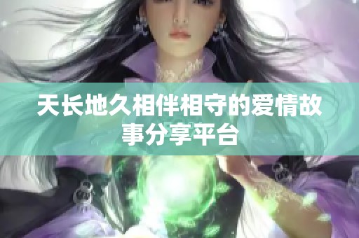 天长地久相伴相守的爱情故事分享平台