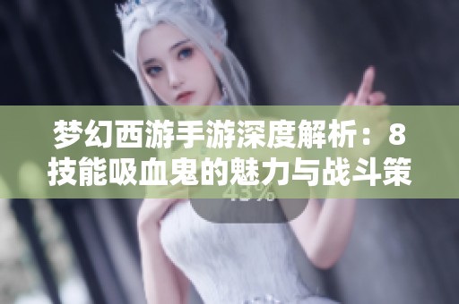 梦幻西游手游深度解析：8技能吸血鬼的魅力与战斗策略揭秘