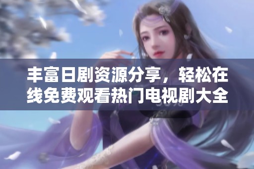 丰富日剧资源分享，轻松在线免费观看热门电视剧大全