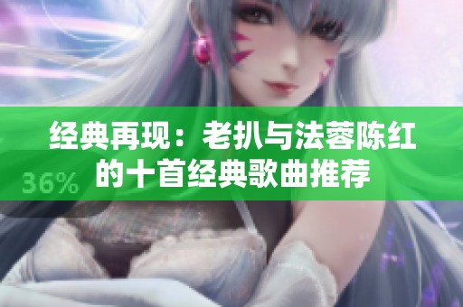 经典再现：老扒与法蓉陈红的十首经典歌曲推荐