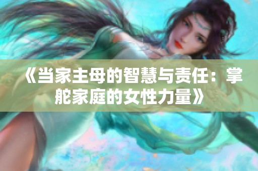 《当家主母的智慧与责任：掌舵家庭的女性力量》