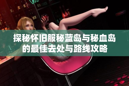 探秘怀旧服秘蓝岛与秘血岛的最佳去处与路线攻略
