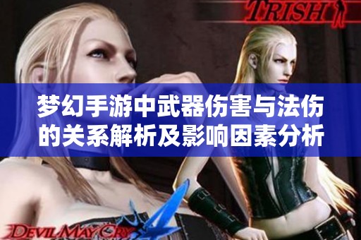 梦幻手游中武器伤害与法伤的关系解析及影响因素分析