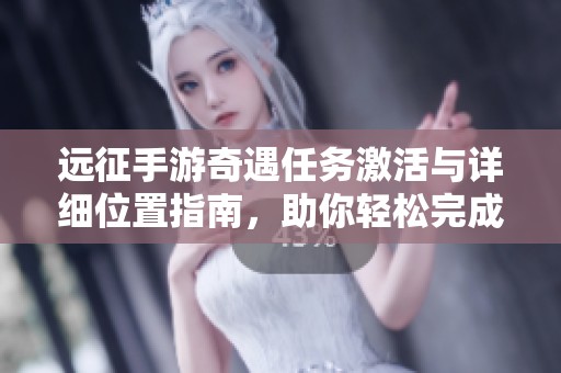 远征手游奇遇任务激活与详细位置指南，助你轻松完成探险