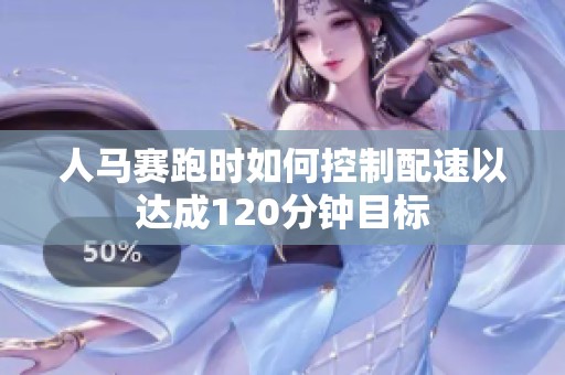 人马赛跑时如何控制配速以达成120分钟目标
