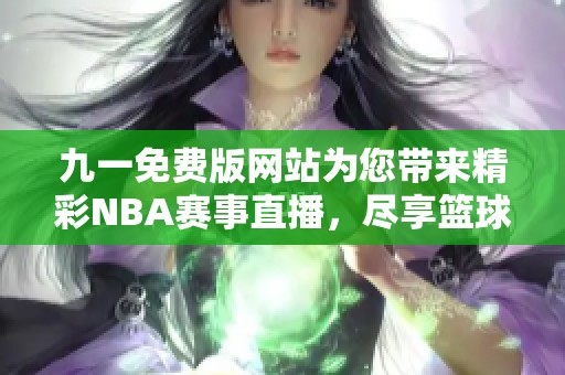 九一免费版网站为您带来精彩NBA赛事直播，尽享篮球盛宴