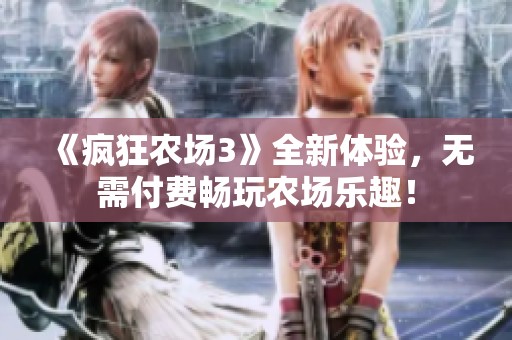 《疯狂农场3》全新体验，无需付费畅玩农场乐趣！